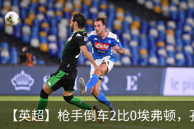 【英超】枪手倒车2比0埃弗顿，孔萨首球，加布头槌