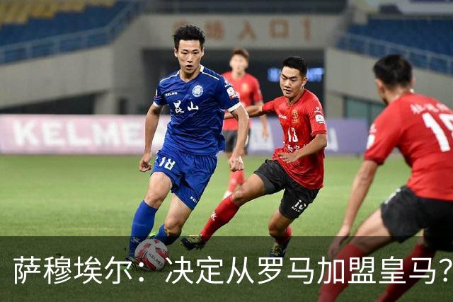 萨穆埃尔：决定从罗马加盟皇马？因为那是最适合我的选择