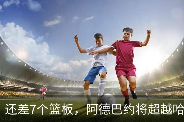 还差7个篮板，阿德巴约将超越哈斯勒姆的队史纪录